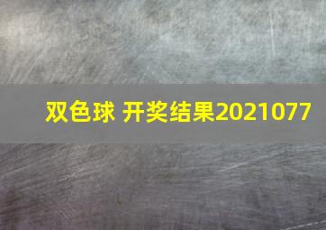 双色球 开奖结果2021077